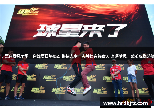 1. 赢在春风十里，迎战夏日热浪2. 拼搏人生，决胜体育舞台3. 追逐梦想，破茧成蝶起航