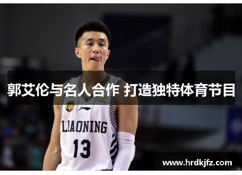郭艾伦与名人合作 打造独特体育节目