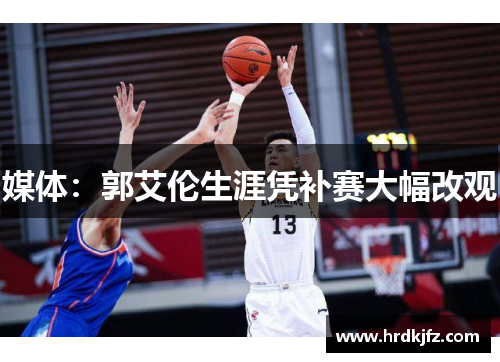 媒体：郭艾伦生涯凭补赛大幅改观